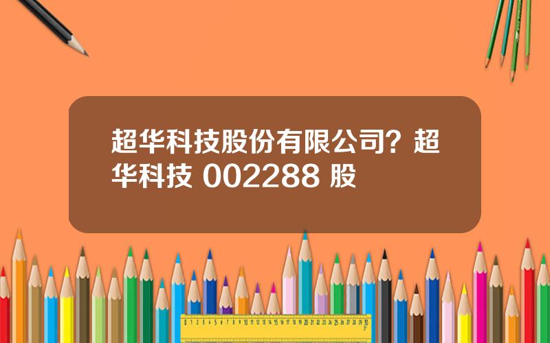 超华科技股份有限公司？超华科技 002288 股